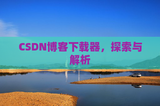 CSDN博客下载器，探索与解析